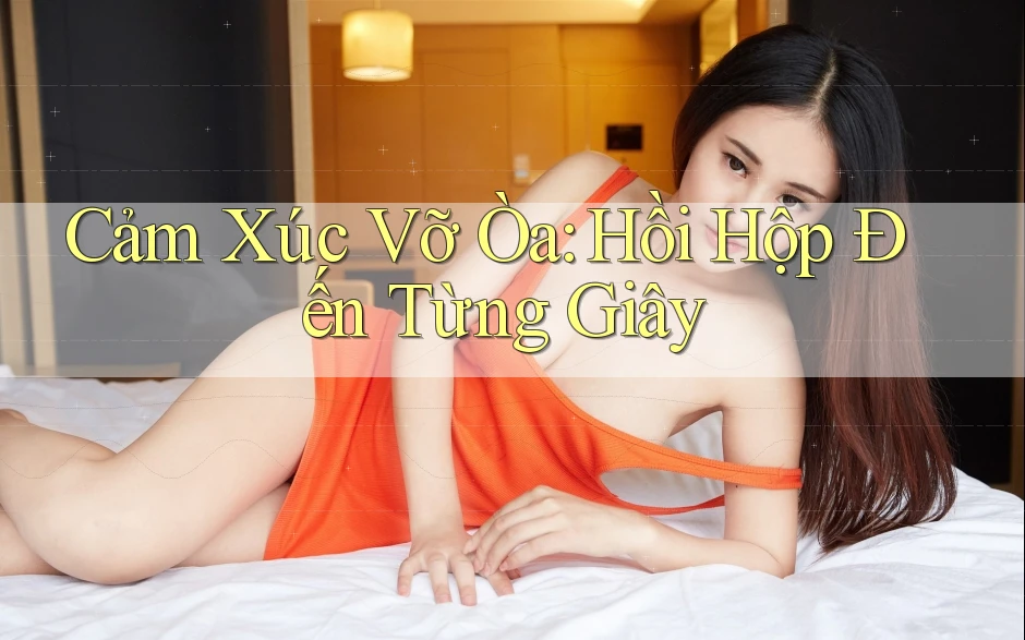 Cảm Xúc Vỡ Òa: Hồi Hộp Đến Từng Giây Cảm Xúc Vỡ Òa: Hồi Hộp Đến Từng Giây