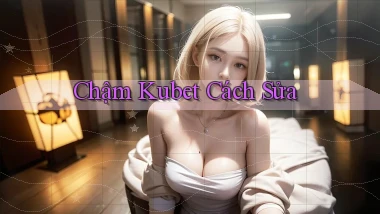 chậm kubet cách sửa