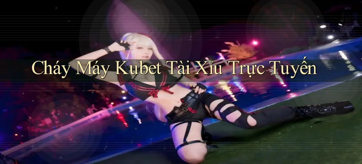 cháy máy kubet tài xỉu trực tuyến