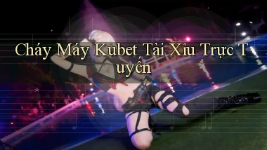 cháy máy kubet tài xỉu trực tuyến