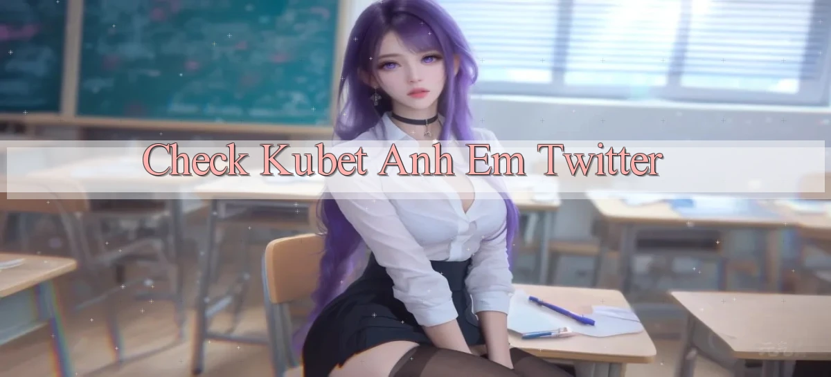check kubet anh em twitter