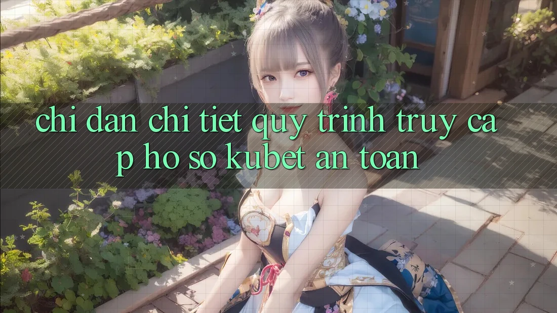 Chỉ dẫn chi tiết quy trình truy cập hồ sơ Kubet an toàn Chỉ dẫn chi tiết quy trình truy cập hồ sơ Kubet an toàn