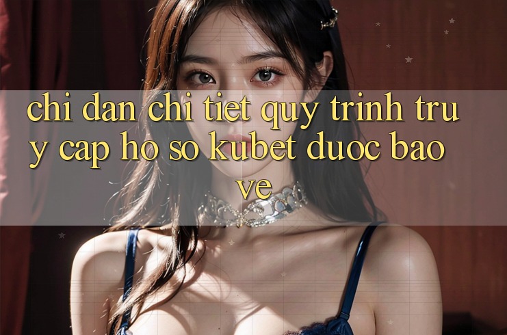 Chỉ dẫn chi tiết quy trình truy cập hồ sơ Kubet được bảo vệ