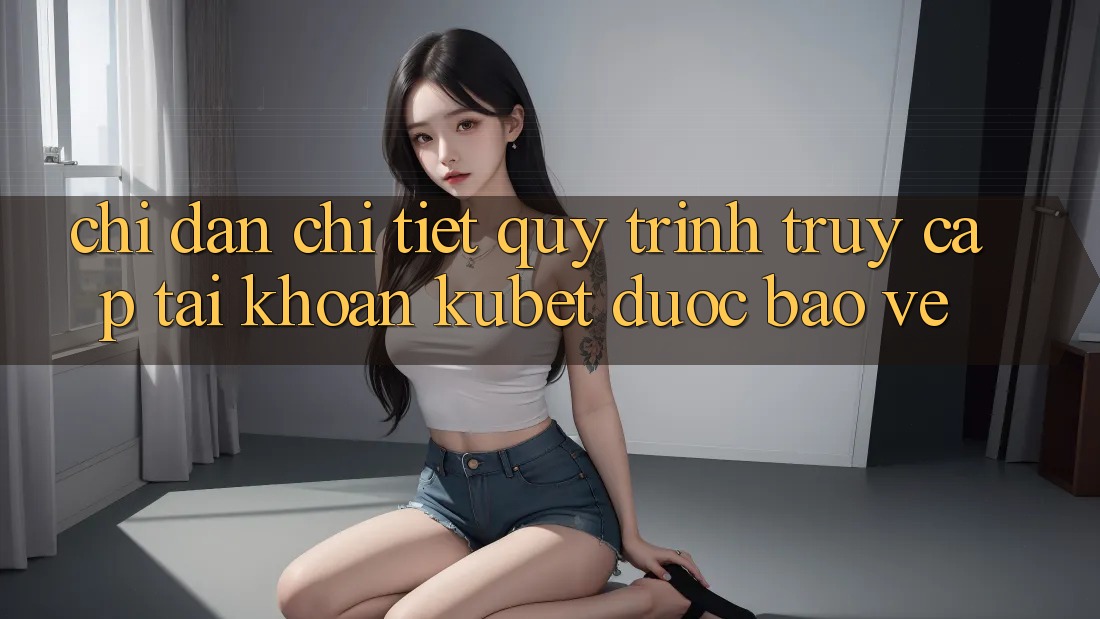 Chỉ dẫn chi tiết quy trình truy cập tài khoản Kubet được bảo vệ