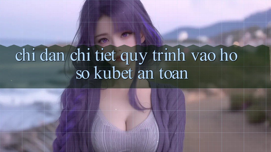Chỉ dẫn chi tiết quy trình vào hồ sơ Kubet an toàn Chỉ dẫn chi tiết quy trình vào hồ sơ Kubet an toàn