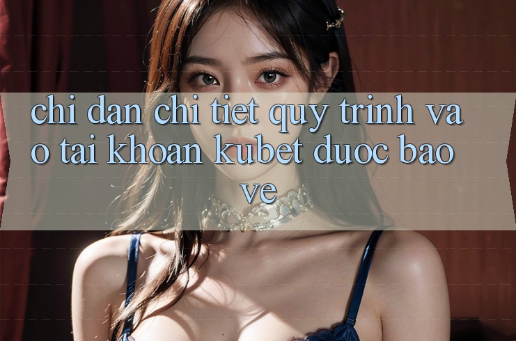 Chỉ dẫn chi tiết quy trình vào tài khoản Kubet được bảo vệ Chỉ dẫn chi tiết quy trình vào tài khoản Kubet được bảo vệ