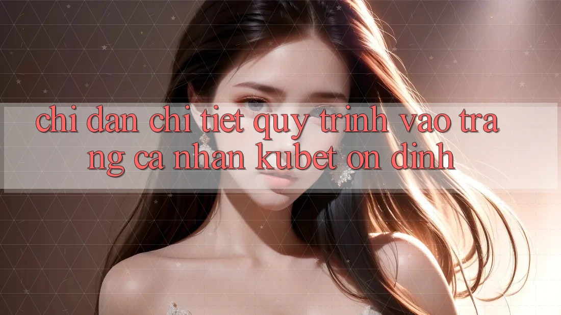 Chỉ dẫn chi tiết quy trình vào trang cá nhân Kubet ổn định Chỉ dẫn chi tiết quy trình vào trang cá nhân Kubet ổn định