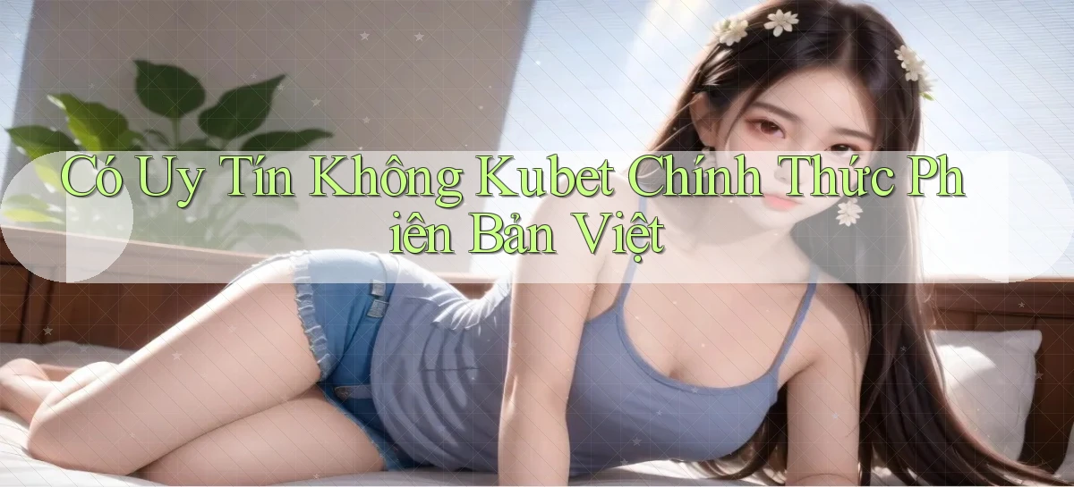 có uy tín không kubet chính thức phiên bản việt