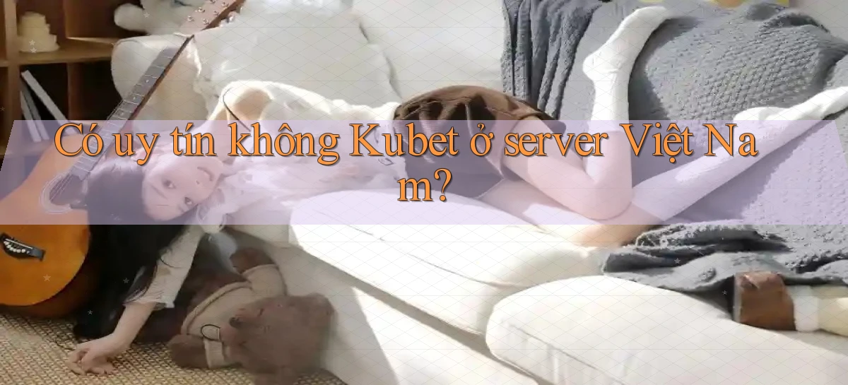 Có uy tín không Kubet ở server Việt Nam