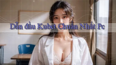 dẫn đầu kubet chuẩn nhất pc