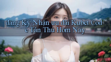 đăng ký nhận ưu đãi kubet code tân thủ hôm nay