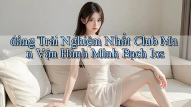 đáng trải nghiệm nhất club man vận hành minh bạch ios