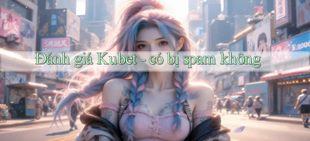 Đánh giá Kubet   có bị spam không