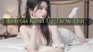 đánh giá kubet uy tín sự thật