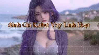 đánh giá kubet vay linh hoạt