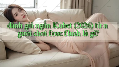đánh giá ngắn Kubet (2026) từ người chơi free flush là gì