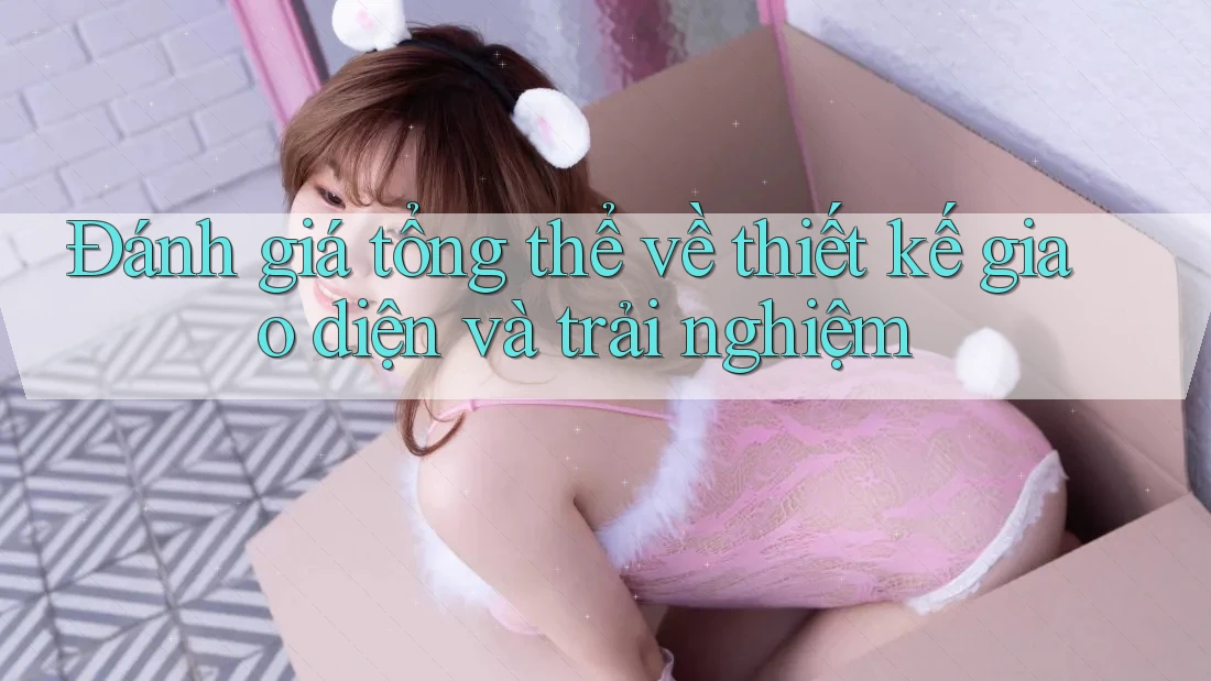 Đánh giá tổng thể về thiết kế giao diện và trải nghiệm Đánh giá tổng thể về thiết kế giao diện và trải nghiệm