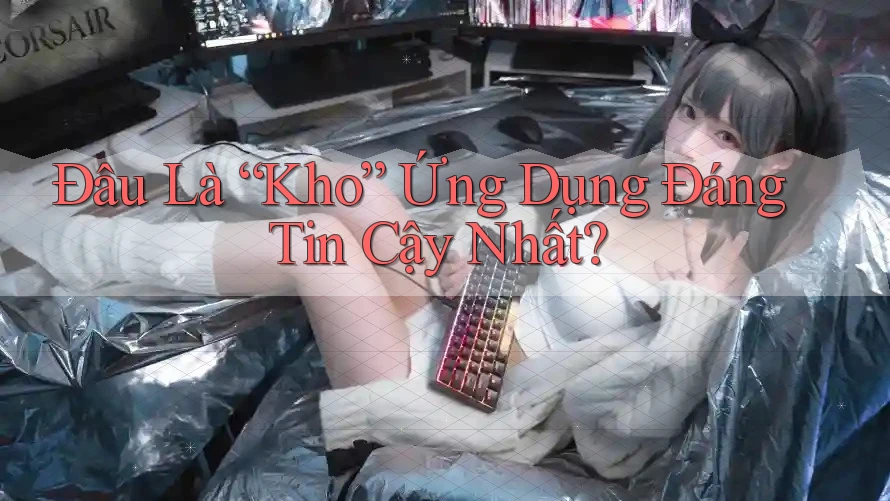 Đâu Là “Kho” Ứng Dụng Đáng Tin Cậy Nhất?
