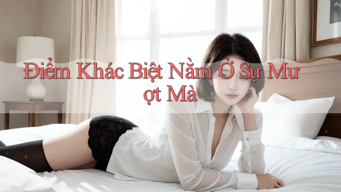 Điểm Khác Biệt Nằm Ở Sự Mượt Mà Điểm Khác Biệt Nằm Ở Sự Mượt Mà