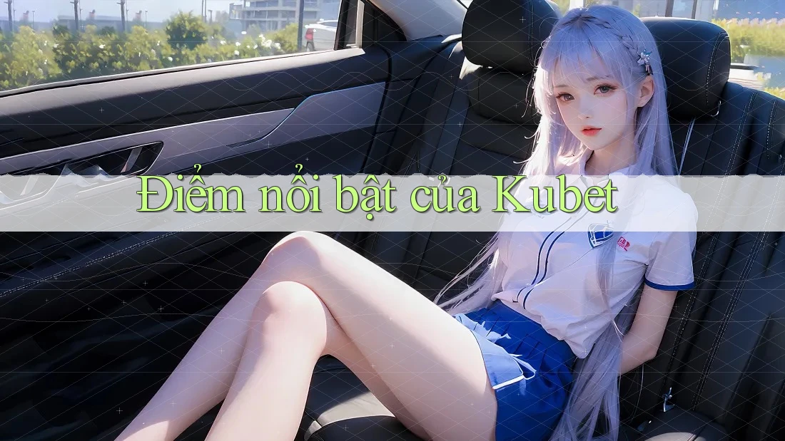 Điểm nổi bật của Kubet Điểm nổi bật của Kubet