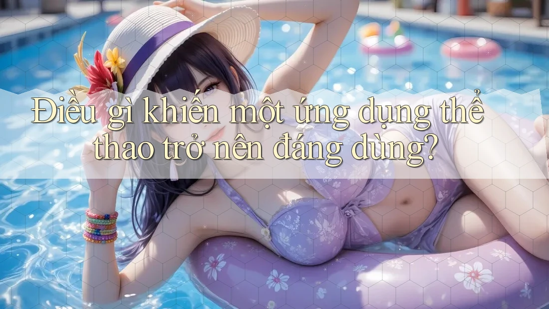Điều gì khiến một ứng dụng thể thao trở nên đáng dùng? Điều gì khiến một ứng dụng thể thao trở nên đáng dùng?