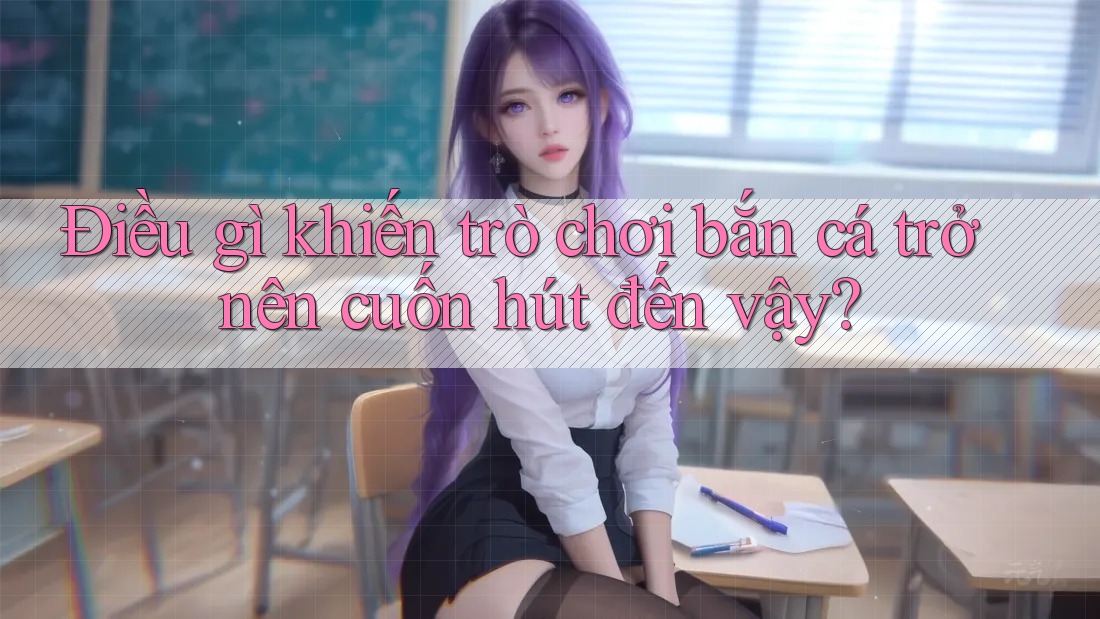 Điều gì khiến trò chơi bắn cá trở nên cuốn hút đến vậy? Điều gì khiến trò chơi bắn cá trở nên cuốn hút đến vậy?