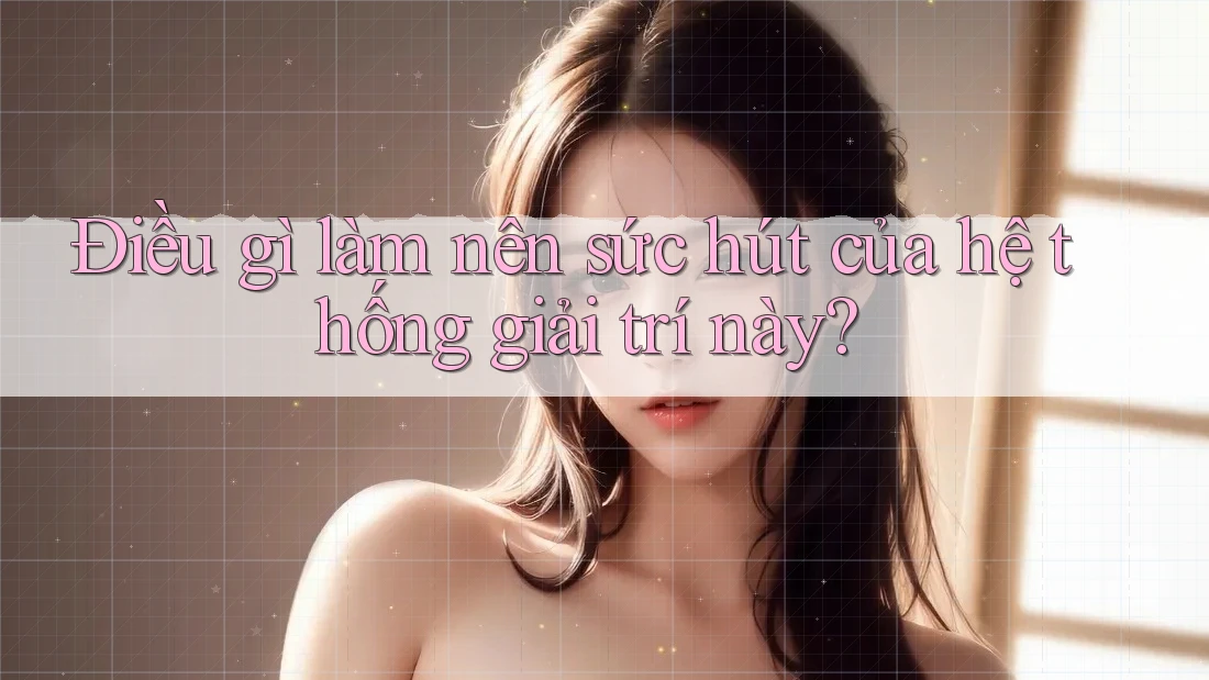 Điều gì làm nên sức hút của hệ thống giải trí này? Điều gì làm nên sức hút của hệ thống giải trí này?