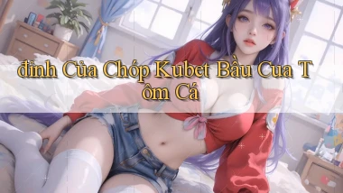 đỉnh của chóp kubet bầu cua tôm cá