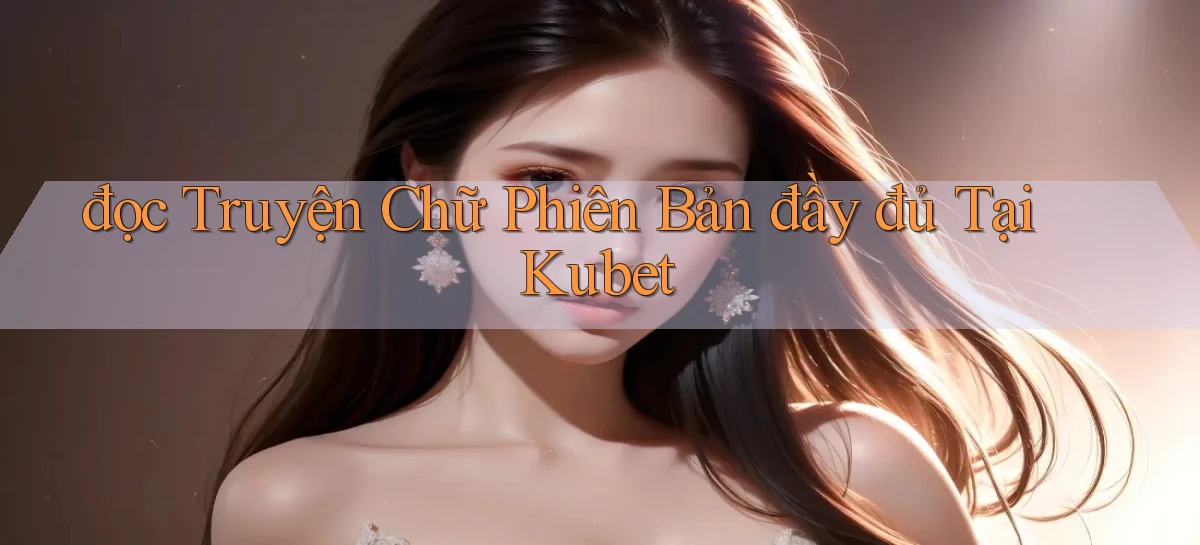 đọc truyện chữ phiên bản đầy đủ tại kubet