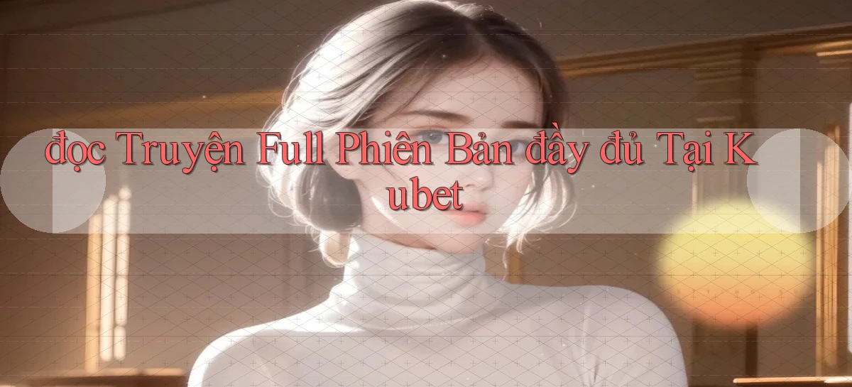 đọc truyện full phiên bản đầy đủ tại kubet