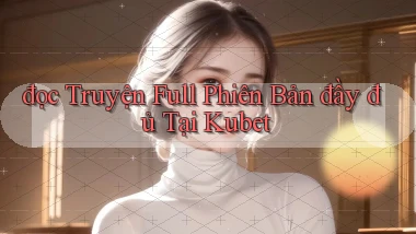 đọc truyện full phiên bản đầy đủ tại kubet