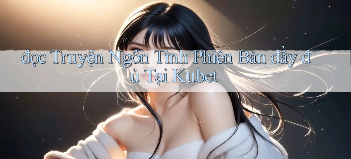đọc truyện ngôn tình phiên bản đầy đủ tại kubet