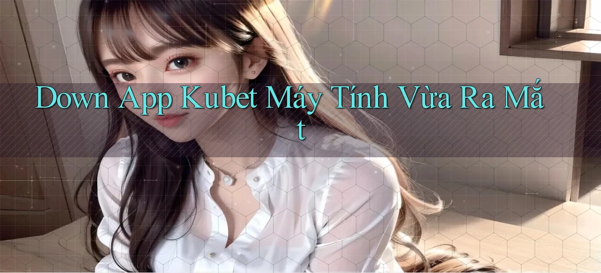 down app kubet máy tính vừa ra mắt