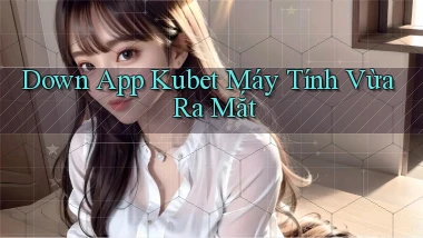 down app kubet máy tính vừa ra mắt