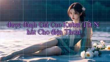 được đánh giá cao kubet tốt nhất cho điện thoại