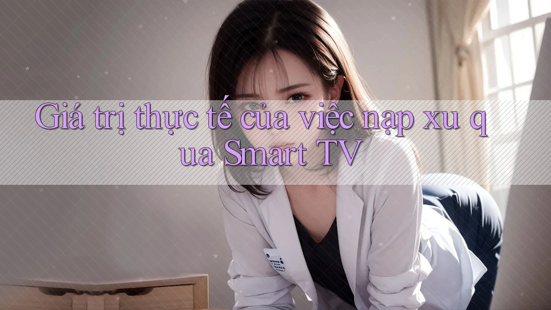 Giá trị thực tế của việc nạp xu qua Smart TV
