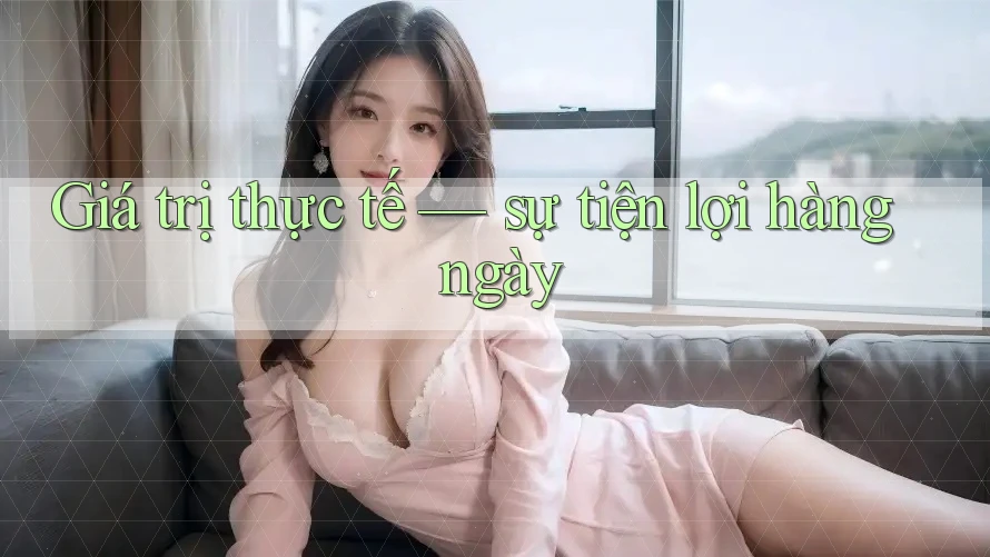 Giá trị thực tế — sự tiện lợi hàng ngày Giá trị thực tế — sự tiện lợi hàng ngày