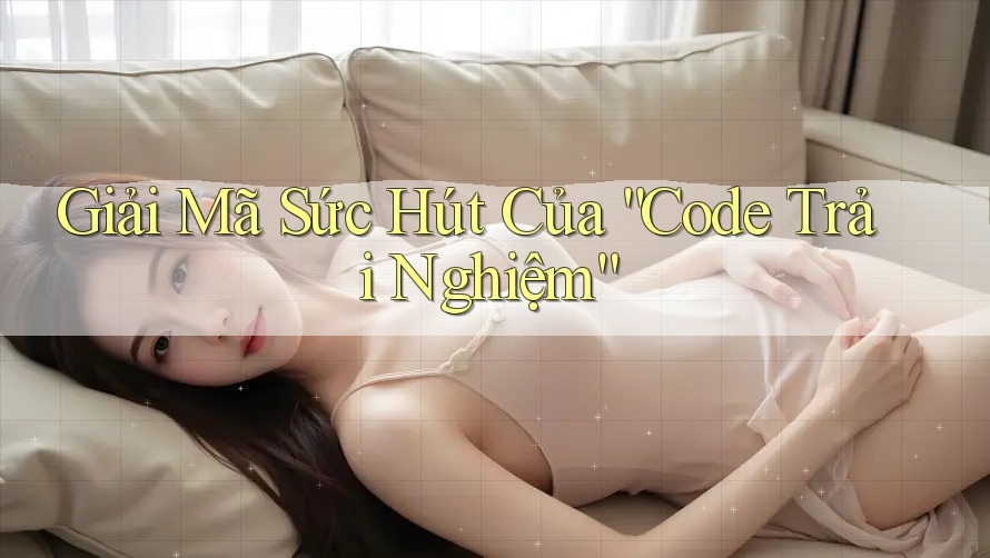 Giải Mã Sức Hút Của “Code Trải Nghiệm”