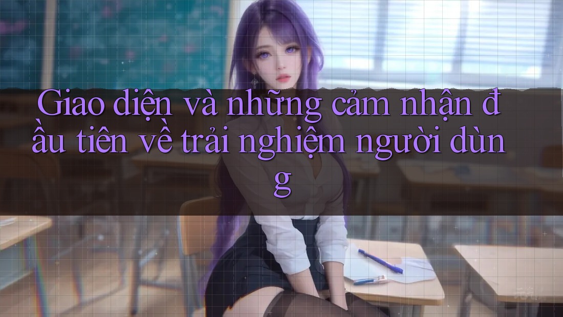 Giao diện và những cảm nhận đầu tiên về trải nghiệm người dùng Giao diện và những cảm nhận đầu tiên về trải nghiệm người dùng
