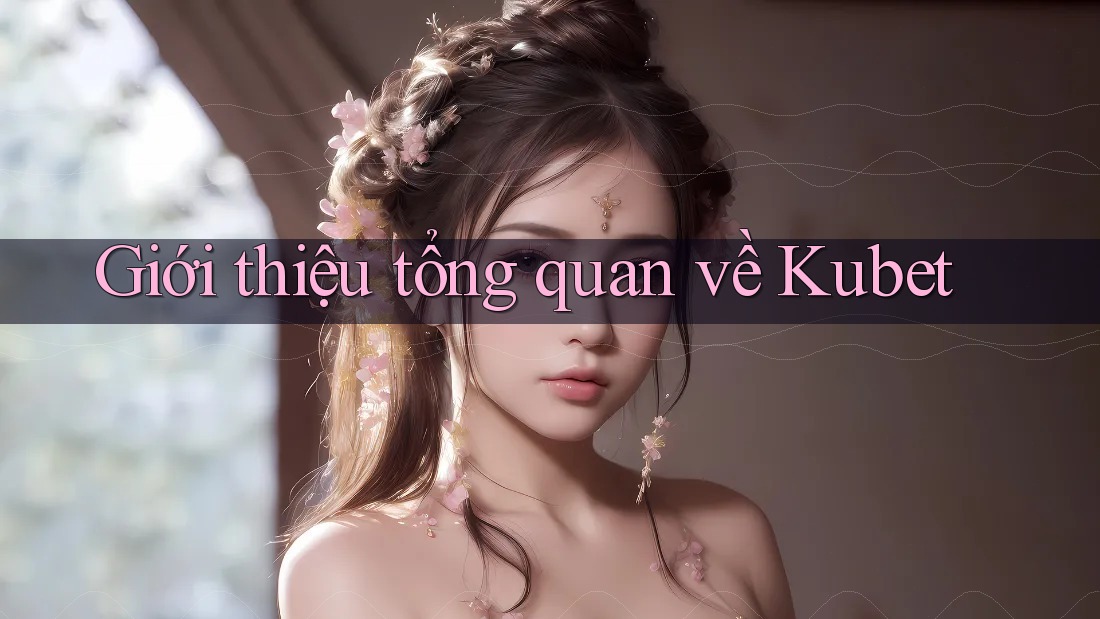 Giới thiệu tổng quan về Kubet Giới thiệu tổng quan về Kubet