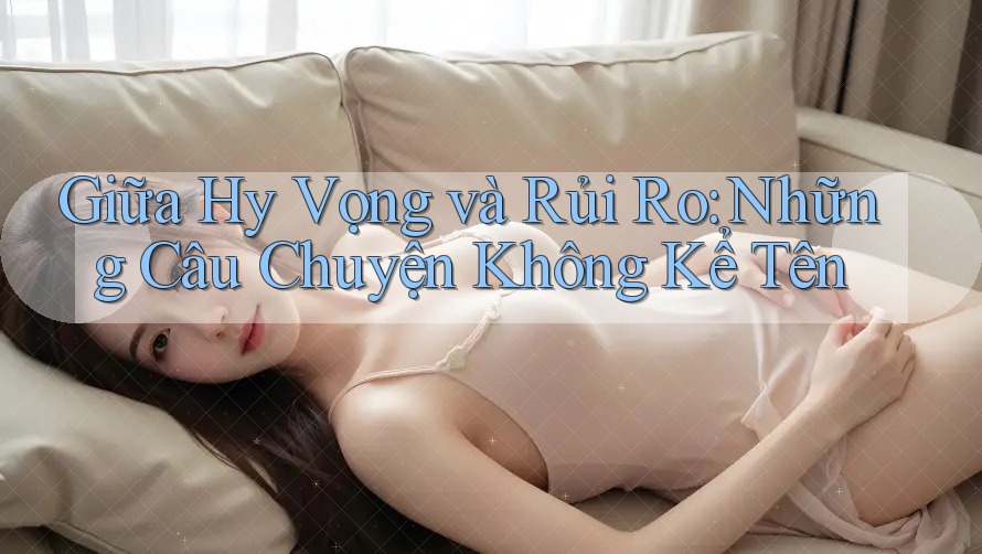 Giữa Hy Vọng và Rủi Ro: Những Câu Chuyện Không Kể Tên Giữa Hy Vọng và Rủi Ro: Những Câu Chuyện Không Kể Tên