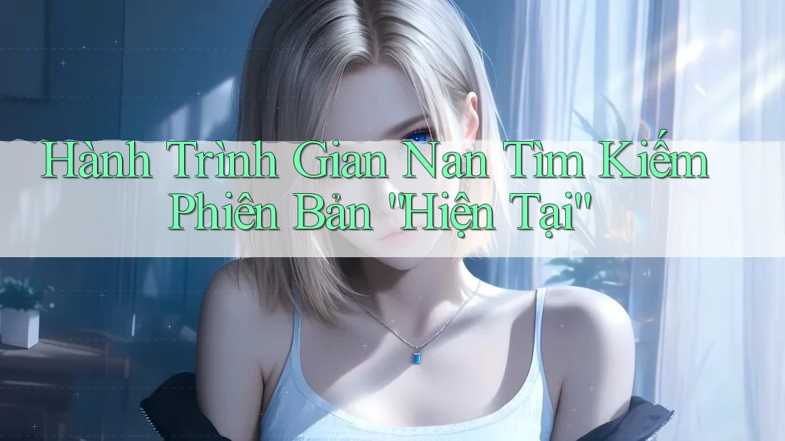 Hành Trình Gian Nan Tìm Kiếm Phiên Bản “Hiện Tại” Hành Trình Gian Nan Tìm Kiếm Phiên Bản “Hiện Tại”