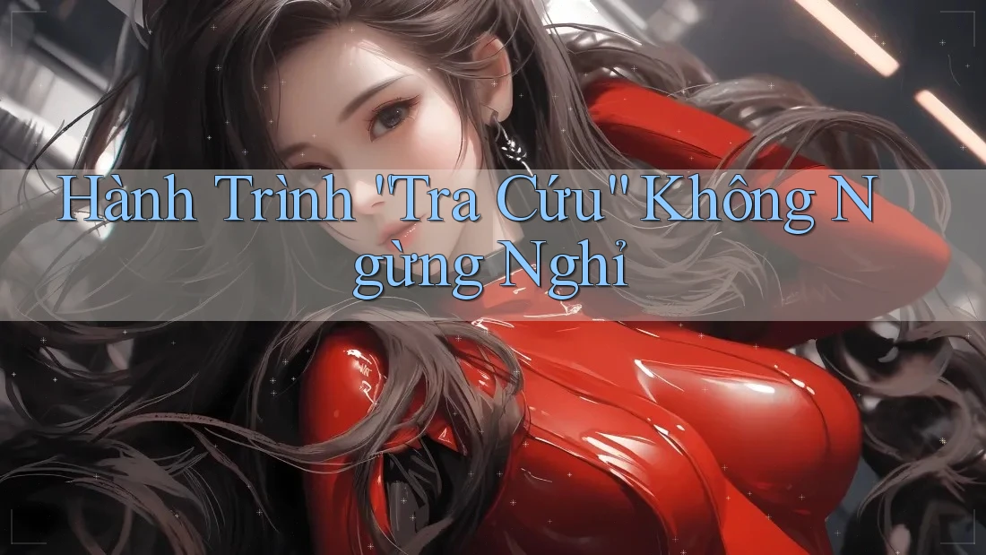 Hành Trình “Tra Cứu” Không Ngừng Nghỉ Hành Trình “Tra Cứu” Không Ngừng Nghỉ