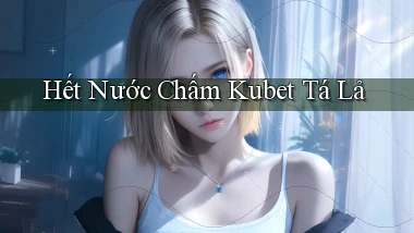hết nước chấm kubet tá lả