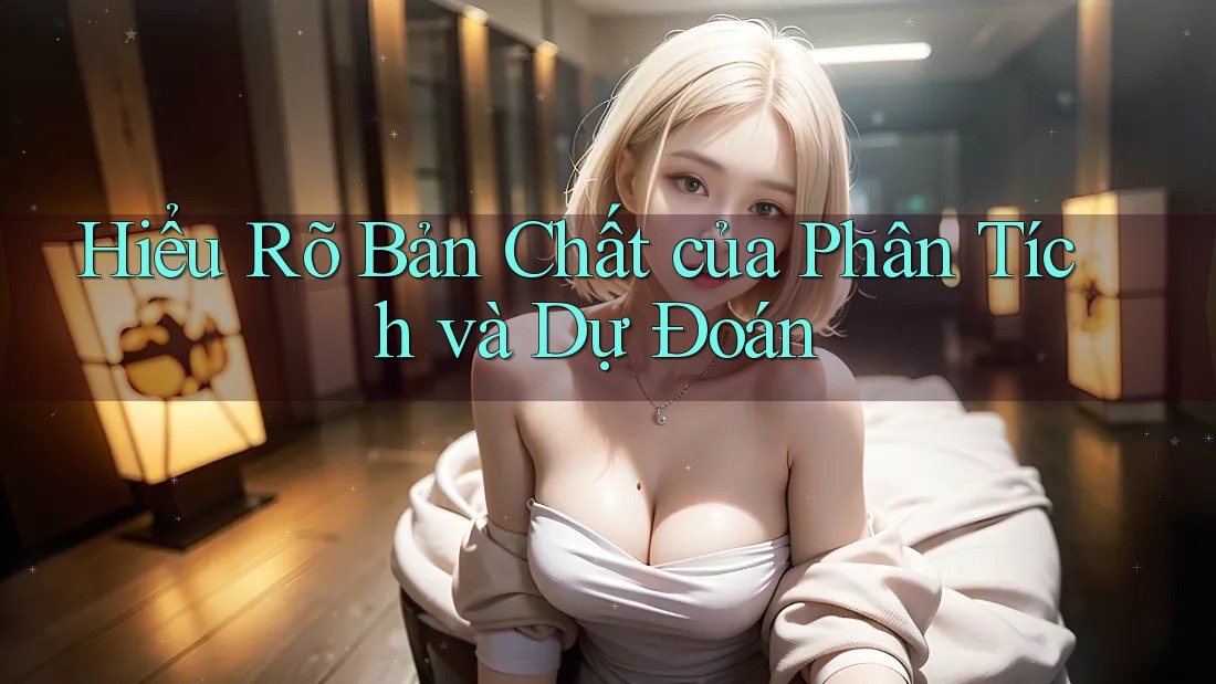 Hiểu Rõ Bản Chất của Phân Tích và Dự Đoán Hiểu Rõ Bản Chất của Phân Tích và Dự Đoán