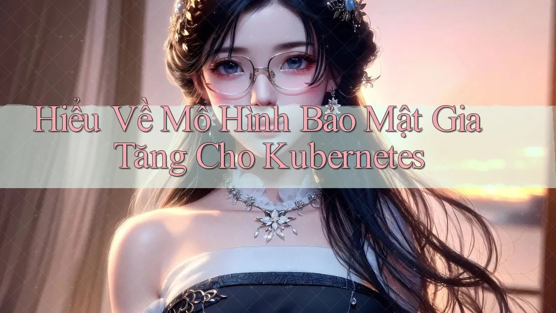 Hiểu Về Mô Hình Bảo Mật Gia Tăng Cho Kubernetes Hiểu Về Mô Hình Bảo Mật Gia Tăng Cho Kubernetes