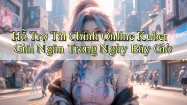 hỗ trợ tài chính online kubet giải ngân trong ngày bây giờ