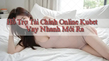 hỗ trợ tài chính online kubet vay nhanh mới ra