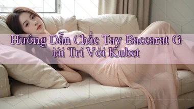 hướng dẫn chắc tay baccarat giải trí với kubet