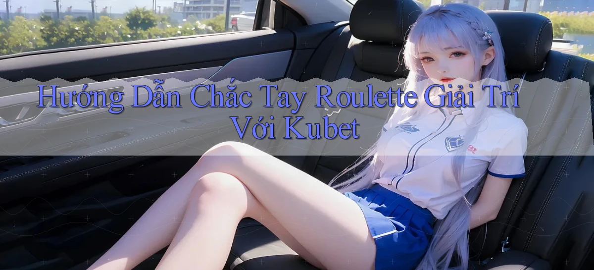hướng dẫn chắc tay roulette giải trí với kubet
